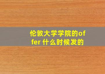 伦敦大学学院的offer 什么时候发的